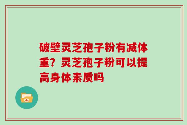 破壁灵芝孢子粉有减体重？灵芝孢子粉可以提高身体素质吗