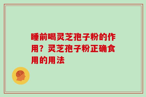 睡前喝灵芝孢子粉的作用？灵芝孢子粉正确食用的用法