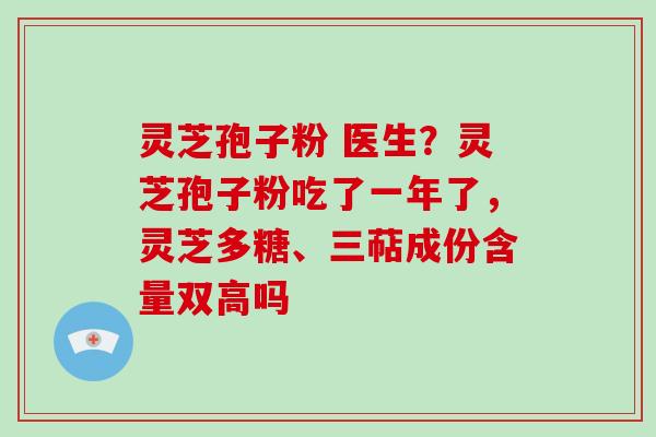 灵芝孢子粉 医生?灵芝孢子粉吃了一年了,灵芝多糖、三萜成份含量双高吗-第1张图片-灵芝大师 灵芝孢子粉 医生?灵芝孢子粉吃了一年了,灵芝多糖、三萜成份含量双高吗-第1张图片-灵芝大师