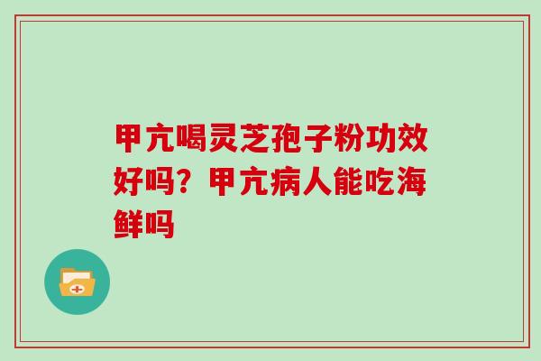 甲亢喝灵芝孢子粉功效好吗？甲亢病人能吃海鲜吗