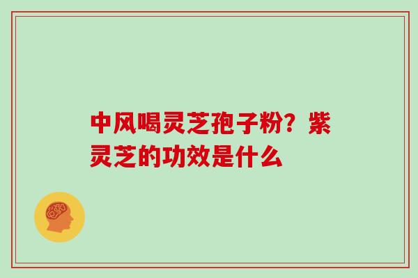 中风喝灵芝孢子粉？紫灵芝的功效是什么