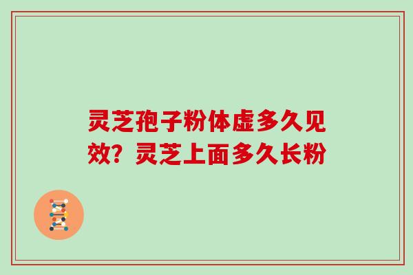 灵芝孢子粉体虚多久见效？灵芝上面多久长粉