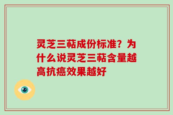 灵芝三萜成份标准？为什么说灵芝三萜含量越高抗癌效果越好