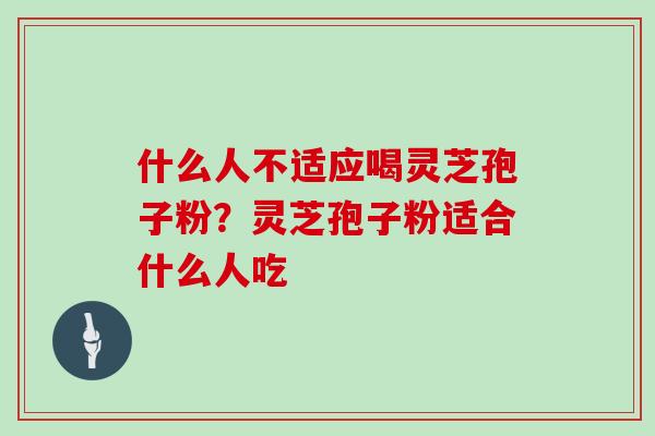 什么人不适应喝灵芝孢子粉？灵芝孢子粉适合什么人吃