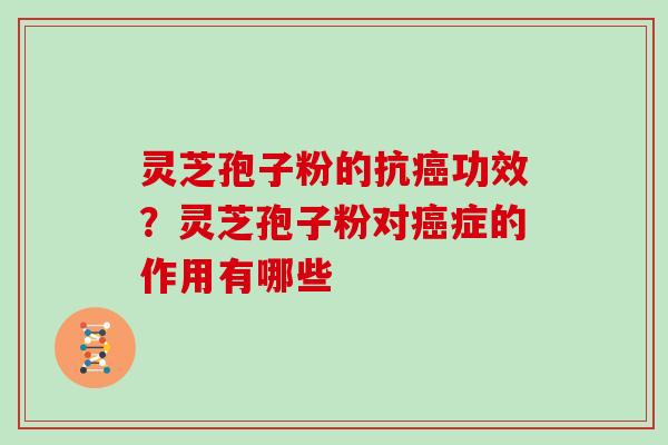 灵芝孢子粉的抗癌功效？灵芝孢子粉对癌症的作用有哪些