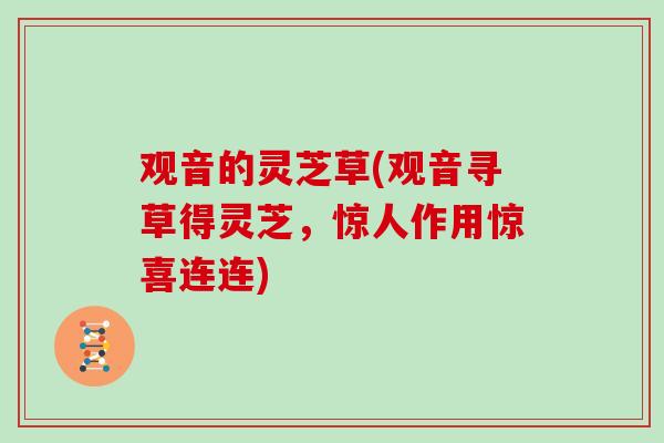 观音的灵芝草(观音寻草得灵芝，惊人作用惊喜连连)