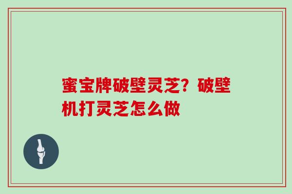 蜜宝牌破壁灵芝？破壁机打灵芝怎么做