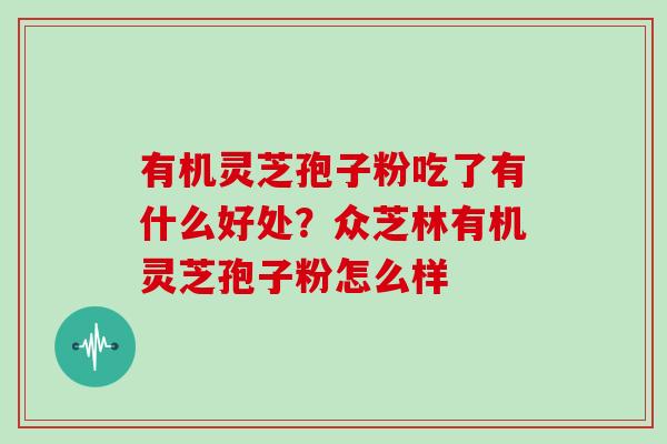 有机灵芝孢子粉吃了有什么好处？众芝林有机灵芝孢子粉怎么样