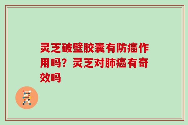 灵芝破壁胶囊有防癌作用吗？灵芝对肺癌有奇效吗