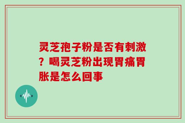 灵芝孢子粉是否有刺激？喝灵芝粉出现胃痛胃胀是怎么回事