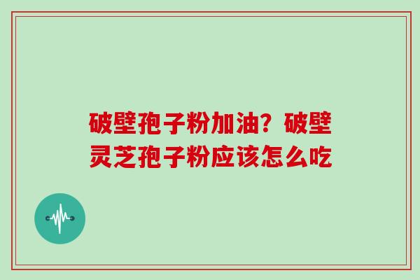 破壁孢子粉加油？破壁灵芝孢子粉应该怎么吃