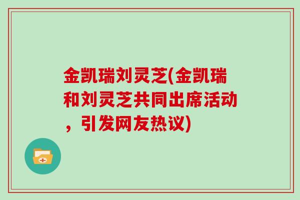 金凯瑞刘灵芝(金凯瑞和刘灵芝共同出席活动,引发网友热议)-第1张图片-灵芝大师 金凯瑞刘灵芝(金凯瑞和刘灵芝共同出席活动,引发网友热议)-第1张图片-灵芝大师