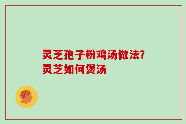 灵芝孢子粉鸡汤做法？灵芝如何煲汤