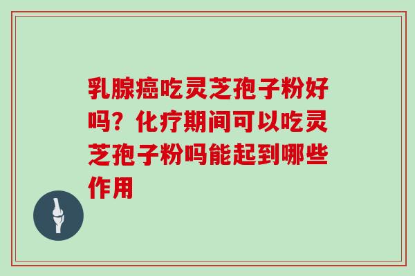 乳腺癌吃灵芝孢子粉好吗？化疗期间可以吃灵芝孢子粉吗能起到哪些作用