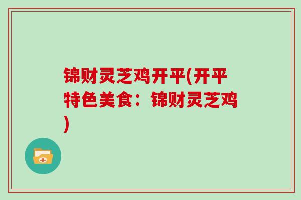 锦财灵芝鸡开平(开平特色美食:锦财灵芝鸡)-第1张图片-灵芝大师 锦财灵芝鸡开平(开平特色美食:锦财灵芝鸡)-第1张图片-灵芝大师