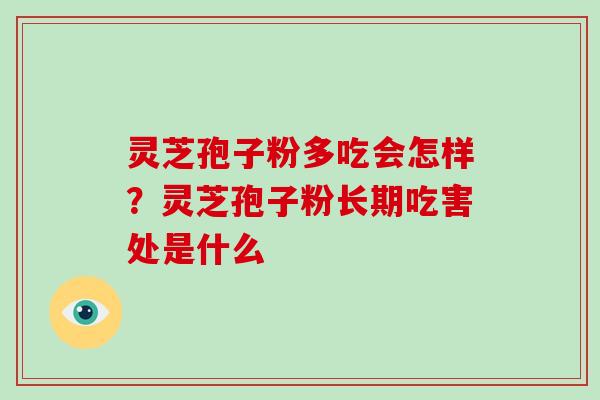 灵芝孢子粉多吃会怎样？灵芝孢子粉长期吃害处是什么