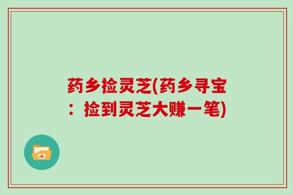 药乡捡灵芝(药乡寻宝：捡到灵芝大赚一笔)