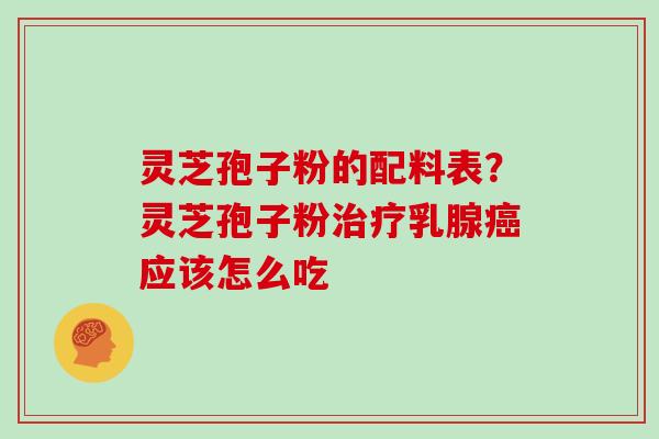 灵芝孢子粉的配料表？灵芝孢子粉治疗乳腺癌应该怎么吃