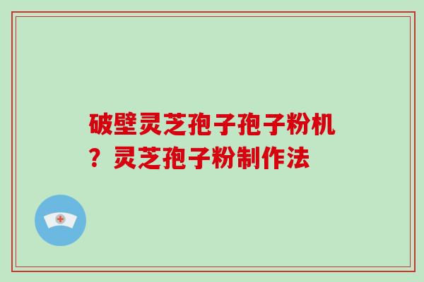破壁灵芝孢子孢子粉机？灵芝孢子粉制作法