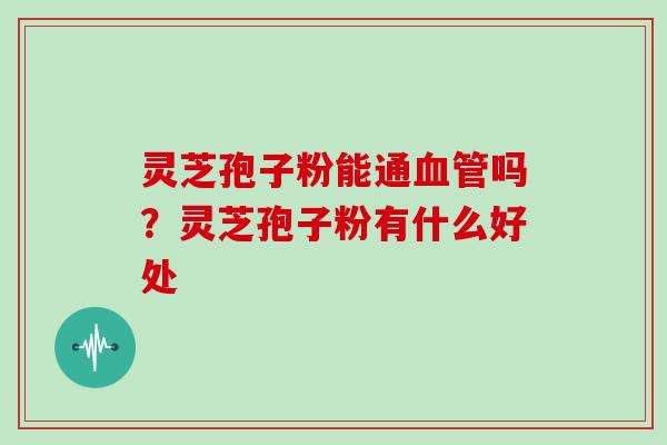 灵芝孢子粉能通血管吗？灵芝孢子粉有什么好处