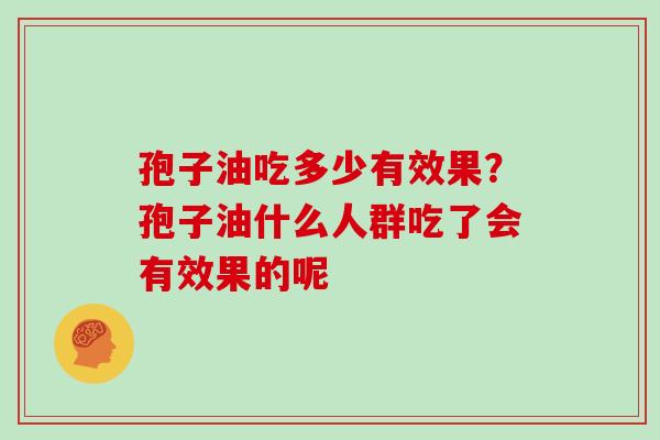孢子油吃多少有效果？孢子油什么人群吃了会有效果的呢