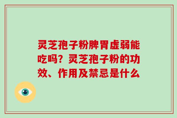 灵芝孢子粉脾胃虚弱能吃吗？灵芝孢子粉的功效、作用及禁忌是什么