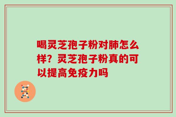 喝灵芝孢子粉对肺怎么样？灵芝孢子粉真的可以提高免疫力吗