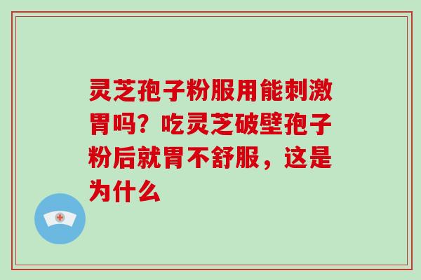 灵芝孢子粉服用能刺激胃吗？吃灵芝破壁孢子粉后就胃不舒服，这是为什么