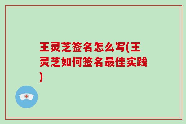 王灵芝签名怎么写(王灵芝如何签名最佳实践)-第1张图片-灵芝大师 王灵芝签名怎么写(王灵芝如何签名最佳实践)-第1张图片-灵芝大师