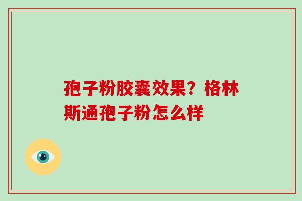 孢子粉胶囊效果？格林斯通孢子粉怎么样