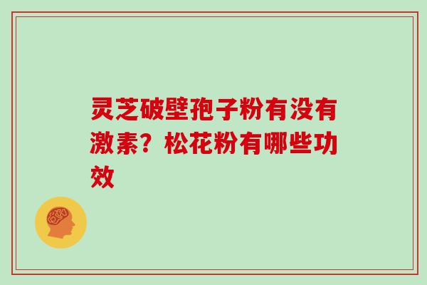 灵芝破壁孢子粉有没有激素？松花粉有哪些功效