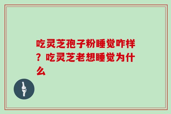 吃灵芝孢子粉睡觉咋样？吃灵芝老想睡觉为什么
