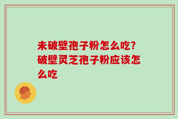 未破壁孢子粉怎么吃？破壁灵芝孢子粉应该怎么吃
