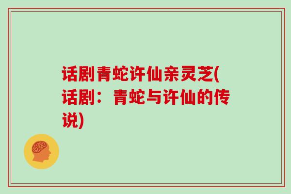 话剧青蛇许仙亲灵芝(话剧：青蛇与许仙的传说)