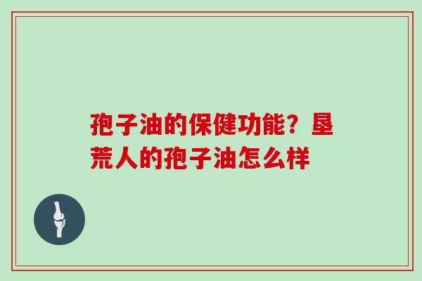 孢子油的保健功能？垦荒人的孢子油怎么样