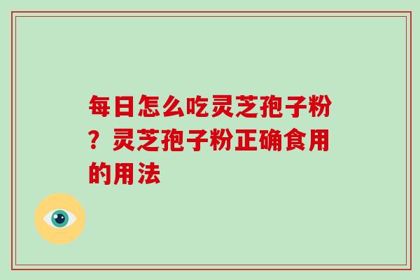 每日怎么吃灵芝孢子粉？灵芝孢子粉正确食用的用法