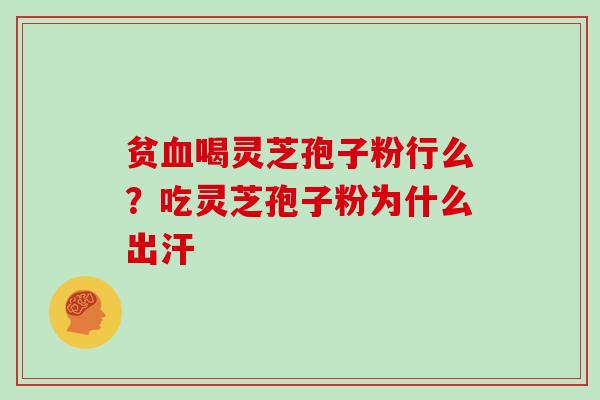 贫血喝灵芝孢子粉行么?吃灵芝孢子粉为什么出汗-第1张图片-灵芝大师 贫血喝灵芝孢子粉行么?吃灵芝孢子粉为什么出汗-第1张图片-灵芝大师