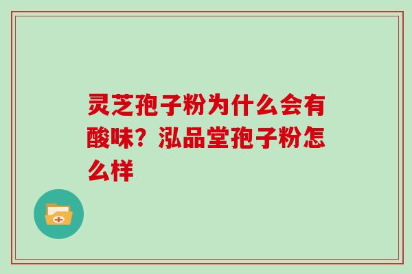 灵芝孢子粉为什么会有酸味？泓品堂孢子粉怎么样