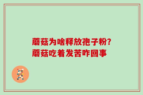 蘑菇为啥释放孢子粉？蘑菇吃着发苦咋回事