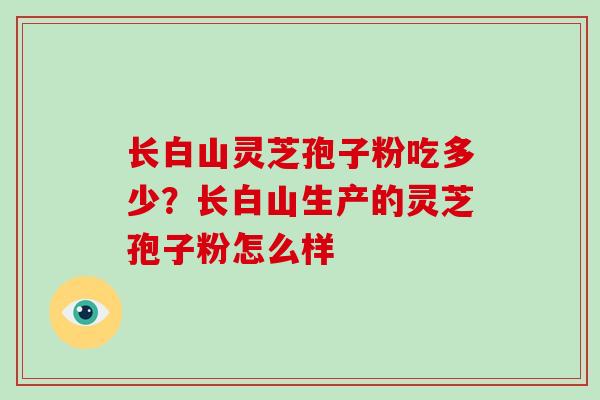 长白山灵芝孢子粉吃多少？长白山生产的灵芝孢子粉怎么样
