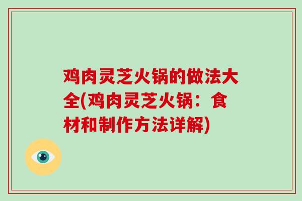 鸡肉灵芝火锅的做法大全(鸡肉灵芝火锅：食材和制作方法详解)