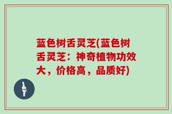 蓝色树舌灵芝(蓝色树舌灵芝：神奇植物功效大，价格高，品质好)