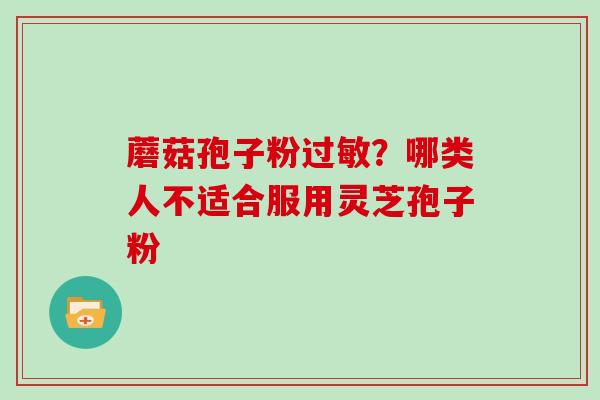 蘑菇孢子粉过敏？哪类人不适合服用灵芝孢子粉