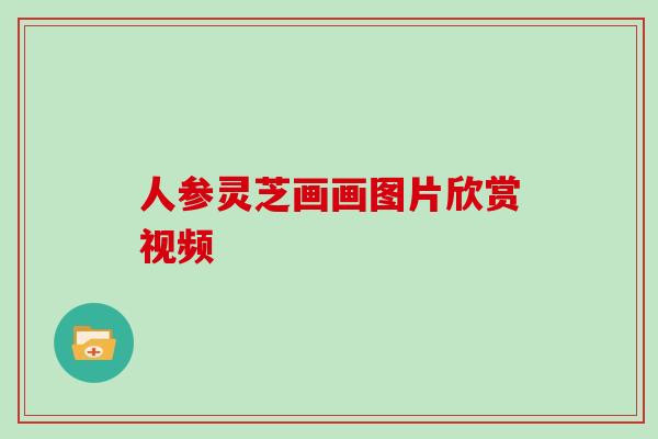 人参灵芝画画图片欣赏视频