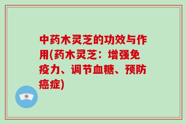 中药木灵芝的功效与作用(药木灵芝：增强免疫力、调节血糖、预防癌症)
