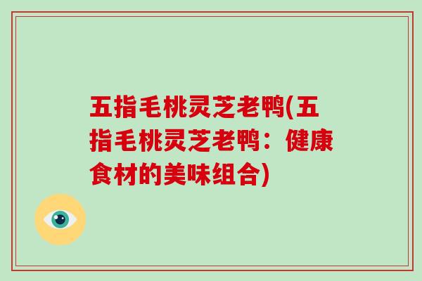 五指毛桃灵芝老鸭(五指毛桃灵芝老鸭：健康食材的美味组合)