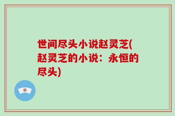 世间尽头小说赵灵芝(赵灵芝的小说：永恒的尽头)