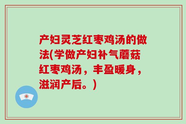 产妇灵芝红枣鸡汤的做法(学做产妇补气蘑菇红枣鸡汤，丰盈暖身，滋润产后。)