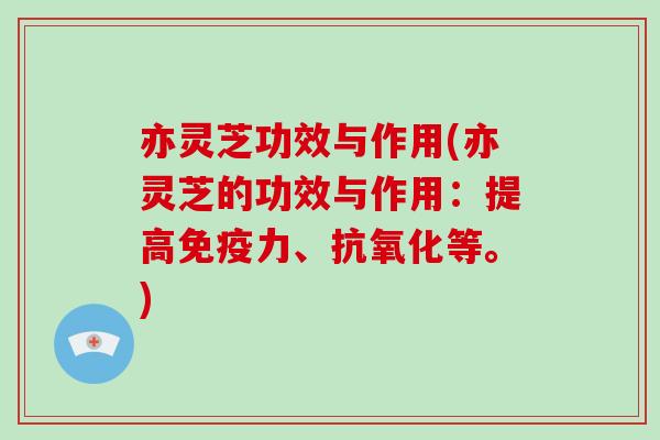亦灵芝功效与作用(亦灵芝的功效与作用:提高免疫力、抗氧化等。)-第1张图片-灵芝大师 亦灵芝功效与作用(亦灵芝的功效与作用:提高免疫力、抗氧化等。)-第1张图片-灵芝大师