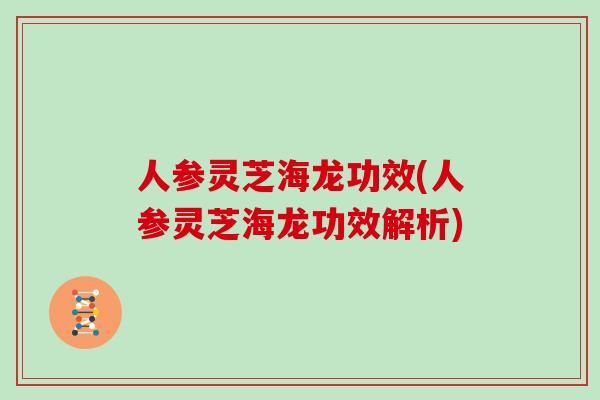 人参灵芝海龙功效(人参灵芝海龙功效解析)